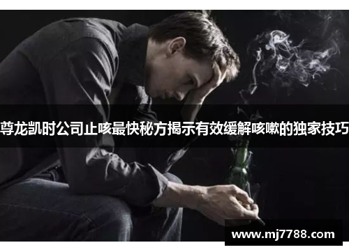 尊龙凯时公司止咳最快秘方揭示有效缓解咳嗽的独家技巧