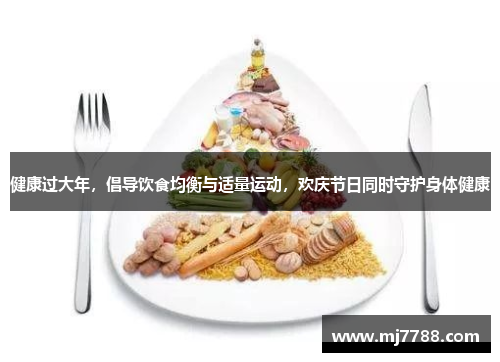 健康过大年，倡导饮食均衡与适量运动，欢庆节日同时守护身体健康