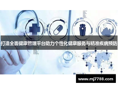 打造全面健康管理平台助力个性化健康服务与精准疾病预防